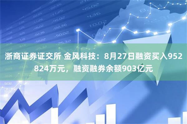 浙商证券证交所 金风科技：8月27日融资买入952824万元，融资融券余额903亿元