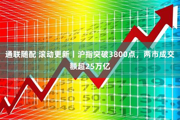 通联随配 滚动更新丨沪指突破3800点，两市成交额超25万亿