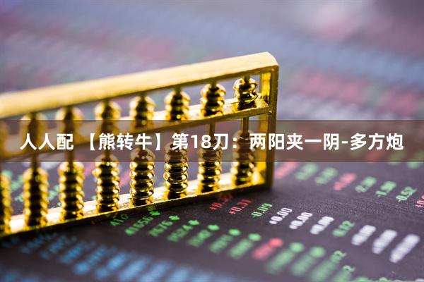 人人配 【熊转牛】第18刀：两阳夹一阴-多方炮