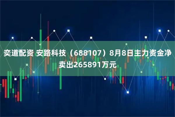 奕道配资 安路科技（688107）8月8日主力资金净卖出265891万元