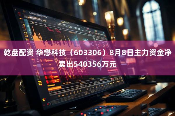 乾盘配资 华懋科技（603306）8月8日主力资金净卖出540356万元