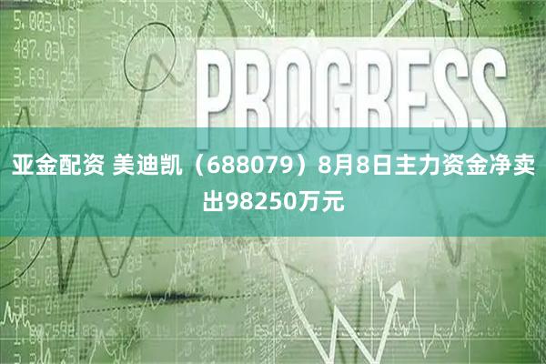 亚金配资 美迪凯（688079）8月8日主力资金净卖出98250万元