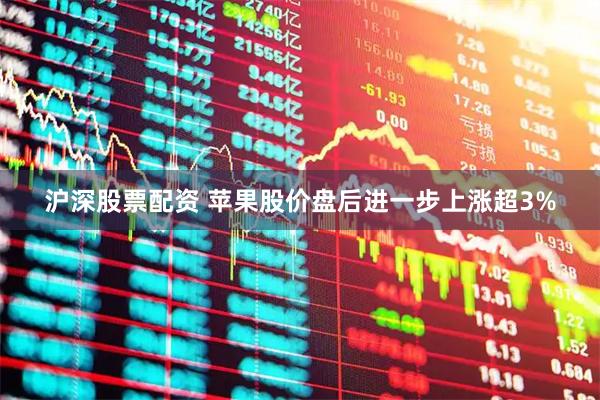 沪深股票配资 苹果股价盘后进一步上涨超3%