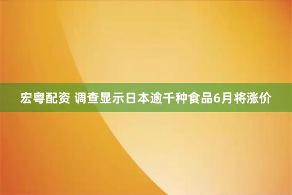 宏粤配资 调查显示日本逾千种食品6月将涨价