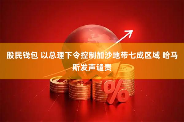 股民钱包 以总理下令控制加沙地带七成区域 哈马斯发声谴责