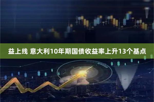 益上线 意大利10年期国债收益率上升13个基点