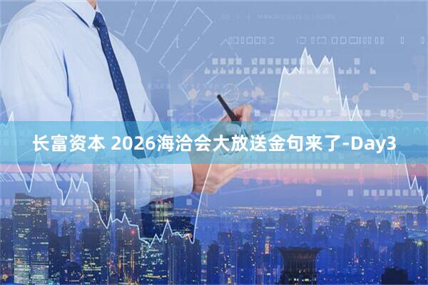 长富资本 2026海洽会大放送金句来了-Day3