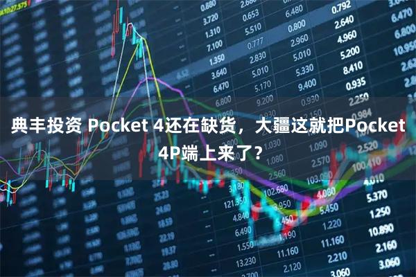 典丰投资 Pocket 4还在缺货，大疆这就把Pocket 4P端上来了？