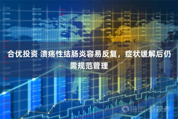 合优投资 溃疡性结肠炎容易反复，症状缓解后仍需规范管理